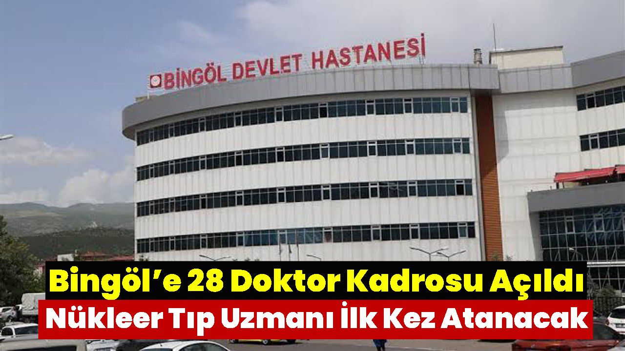 Bingöl’e 28 Doktor Kadrosu Açıldı, Nükleer Tıp Uzmanı İlk Kez Atanacak
