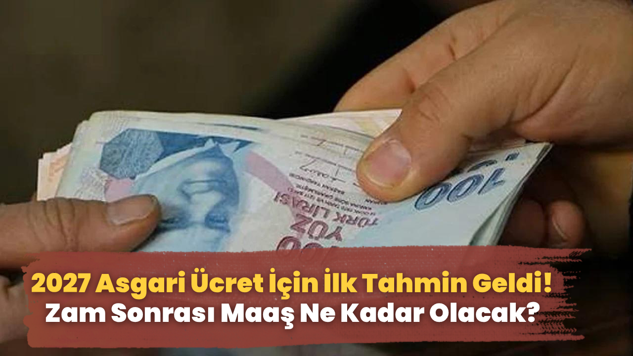 2027 Asgari Ücret İçin İlk Tahmin Geldi! Zam Sonrası Maaş Ne Kadar Olacak?