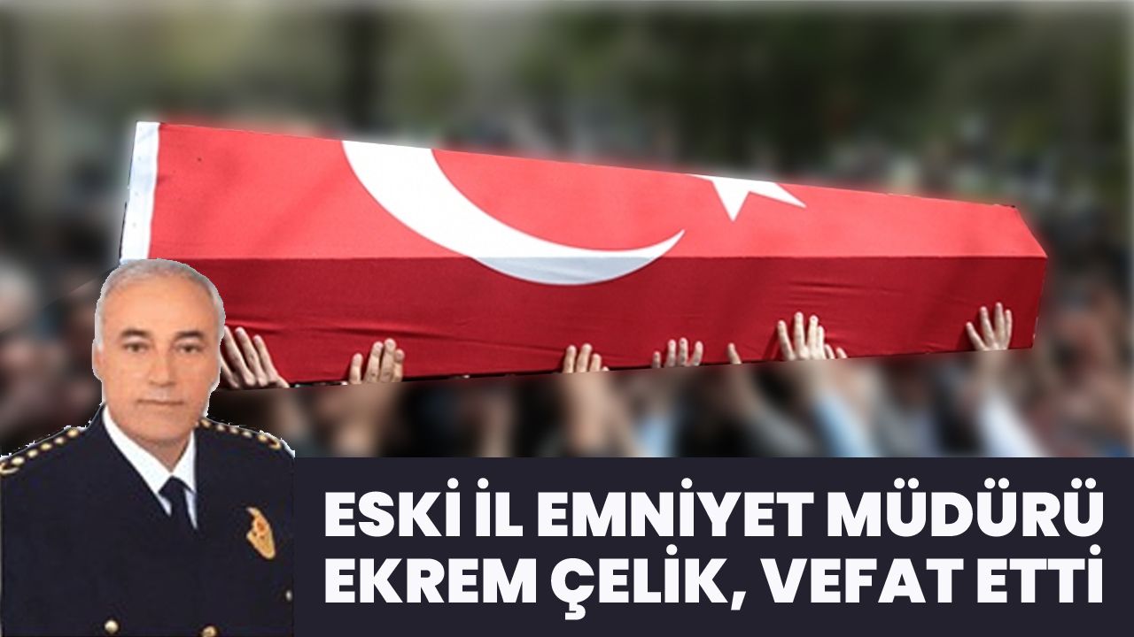 Bingöl Eski İl Emniyet Müdürü Ekrem Çelik Vefat Etti