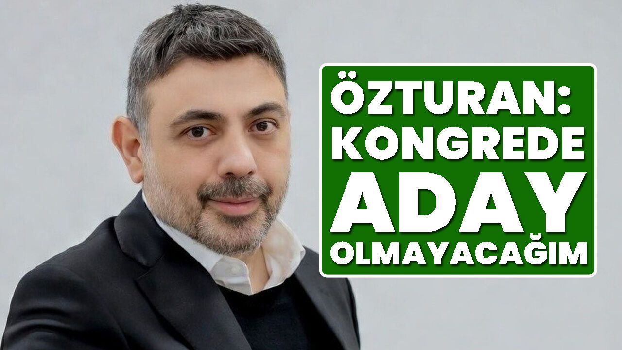 Özturan: Kongrede Aday Olmayacağım