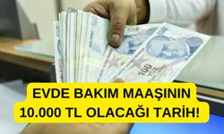 Evde Bakım Maaşının 10.000 TL Olacağı Tarih!