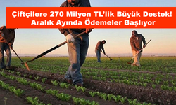 Çiftçilere 270 Milyon TL’lik Büyük Destek! Aralık Ayında Ödemeler Başlıyor