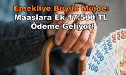 Emekliye Büyük Müjde: Maaşlara Ek 17.500 TL Ödeme Geliyor!