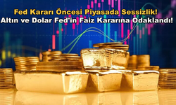 Fed Kararı Öncesi Piyasada Sessizlik! Altın ve Dolar Fed'in Faiz Kararına Odaklandı!