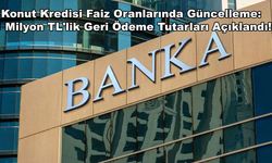 Konut Kredisi Faiz Oranlarında Güncelleme: 1 Milyon TL'lik Geri Ödeme Tutarları Açıklandı!