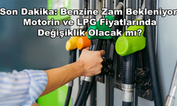 Son Dakika: Benzine Zam Bekleniyor! Motorin ve LPG Fiyatlarında Değişiklik Olacak mı?