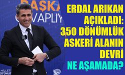 Erdal Arıkan Açıkladı, Askeri Alanın Devri Ne Aşamada?