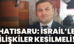 Hatısaru: İsrail’le İlişkiler Kesilmeli!