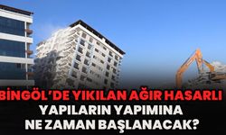 Bingöl’de Yıkılan Ağır Hasarlı Yapıların Yapımına Ne Zaman Başlanacak?
