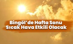 Bingöl’de Hafta Sonu Sıcak Hava Etkili Olacak