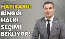 Hatısaru: Bingöl Halkı Seçimi Bekliyor!