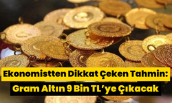 Ekonomistten Dikkat Çeken Tahmin: Gram Altın 9 Bin TL’ye Çıkacak