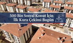 500 Bin Sosyal Konut İçin İlk Kura Çekimi Bugün