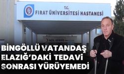 Bingöllü Vatandaş Elazığ’daki Tedavi Sonrası Yürüyemedi!