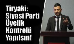 Tiryaki: Siyasi Parti Üyelik Kontrolü Yapılsın!
