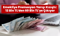 Emekliye Promosyon Yarışı Kızıştı: 12 Bin TL’den 60 Bin TL’ye Çıkıyor