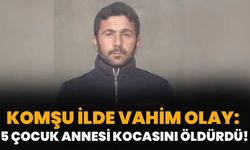 Komşu İlde Vahim Olay: 5 Çocuk Annesi Kocasını Öldürdü