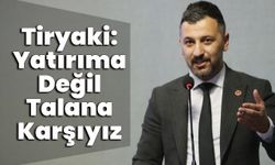 Tiryaki: Yatırıma Değil Talana Karşıyız