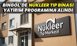 Bingöl’de Nükleer Tıp Binası Yatırım Programına Alındı