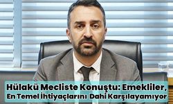 Hülakü Mecliste Konuştu: Emekliler, En Temel İhtiyaçlarını Dahi Karşılayamıyor