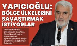 Yapıcıoğlu: Bölge Ülkelerini Savaştırmak İstiyorlar