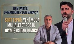 Dem Partili Ormangören’den Baraç’a Sert Tepki:  Yeni Moda Muhalefet Postu Giymiş İktidar Olmuş!