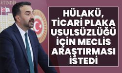 Hülakü, Ticari Plaka Usulsüzlüğü İçin Meclis Araştırması İstedi