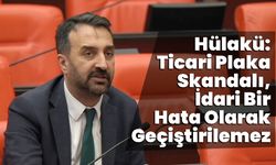 Hülakü: Ticari Plaka Skandalı, İdari Bir Hata Olarak Geçiştirilemez
