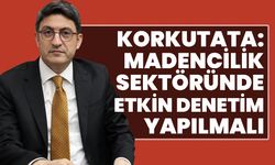 Korkutata: Madencilik sektöründe etkin denetim yapılmalı