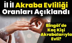 81 İlin Akraba Evliliği Oranları Açıklandı: Bingöl'de Kaç Kişi Akrabalarıyla Evli?