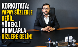 Korkutata: Yapay Sözlerle Değil, Yürekli Adımlarla Bizlere Gelin!