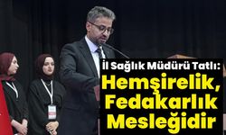 İl Sağlık Müdürü Tatlı: Hemşirelik, Fedakarlık Mesleğidir