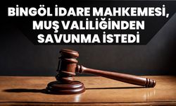Bingöl İdare Mahkemesi, Muş Valiliğinden Savunma İstedi