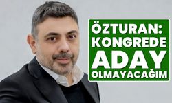 Özturan: Kongrede Aday Olmayacağım