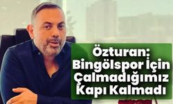 Özturan: Bingölspor İçin Çalmadığımız Kapı Kalmadı