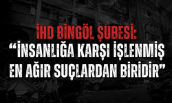 İHD Bingöl Şubesi: “İnsanlığa Karşı İşlenmiş En Ağır Suçlardan Biridir”