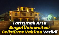 Tartışmalı Arsa Bingöl Üniversitesi Geliştirme Vakfına Verildi
