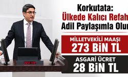 Korkutata: Ülkede Kalıcı Refah Adil Paylaşımla Olur MİLLETVEKİLİ MAAŞI 273 BİN TL, ASGARİ ÜCRET 28 BİN TL