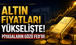 Altın Fiyatları Yükselişte! Piyasaların Gözü Fed’de