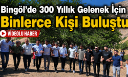Bingöl’de 300 Yıllık Gelenek İçin Binlerce Kişi Buluştu