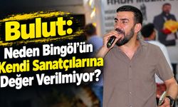 Bulut: Neden Bingöl'ün Kendi Sanatçılarına Değer Verilmiyor?