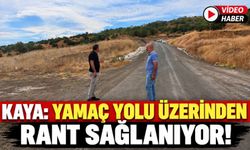 Kaya: Yamaç Yolu Üzerinden Rant Sağlanıyor!