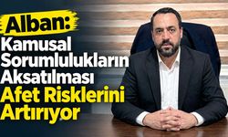 Alban: Kamusal Sorumlulukların Aksatılması Afet Risklerini Artırıyor