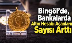 Bingöl’de, Bankalarda Altın Hesabı Açanların Sayısı Arttı