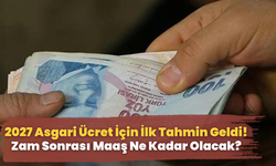 2027 Asgari Ücret İçin İlk Tahmin Geldi! Zam Sonrası Maaş Ne Kadar Olacak?