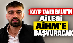 Kayıp Taner Balat’ın Ailesi AİHM’e Başvuracak