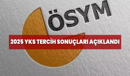 2025 YKS Tercih Sonuçları Açıklandı