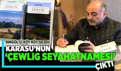 Bingöl’ü Köy Köy Gezdi: Doğan Karasu’nun ‘Çewlig Seyahatnamesi’ Çıktı