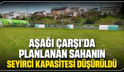 Aşağı Çarşı’da Planlanan Sahanın Seyirci Kapasitesi Düşürüldü