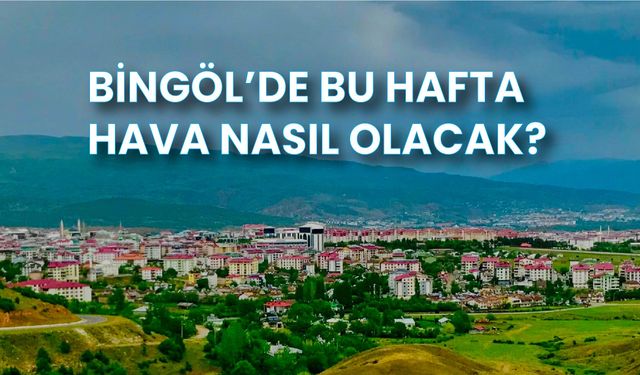 Bingöl'de Bu Hafta Hava Nasıl Olacak ?